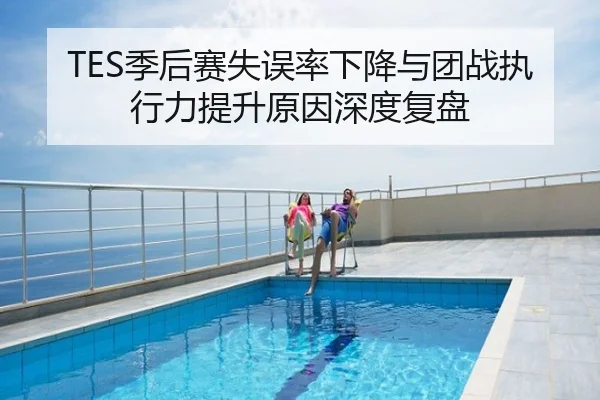 TES季后赛失误率下降与团战执行力提升原因深度复盘
